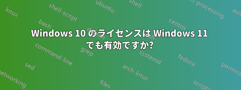 Windows 10 のライセンスは Windows 11 でも有効ですか?