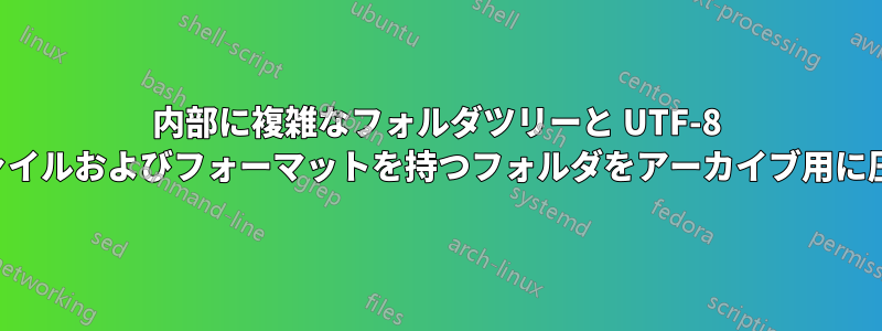 内部に複雑なフォルダツリーと UTF-8 混合言語ファイルおよびフォーマットを持つフォルダをアーカイブ用に圧縮します。