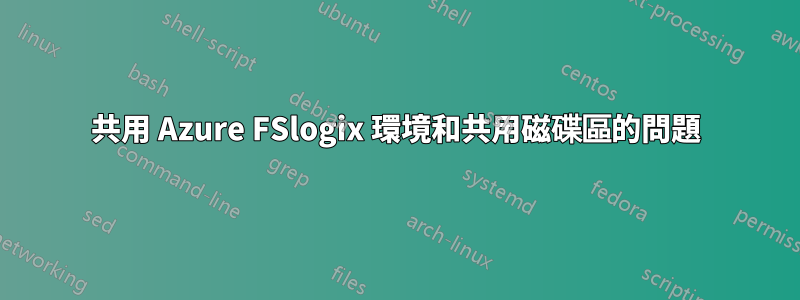 共用 Azure FSlogix 環境和共用磁碟區的問題