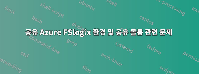 공유 Azure FSlogix 환경 및 공유 볼륨 관련 문제