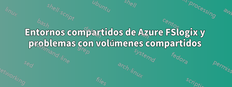 Entornos compartidos de Azure FSlogix y problemas con volúmenes compartidos