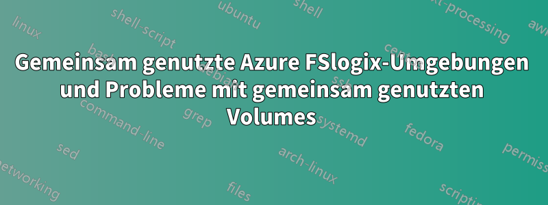 Gemeinsam genutzte Azure FSlogix-Umgebungen und Probleme mit gemeinsam genutzten Volumes