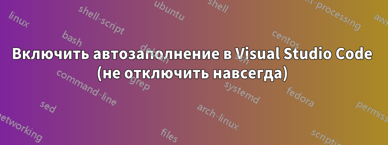 Включить автозаполнение в Visual Studio Code (не отключить навсегда)