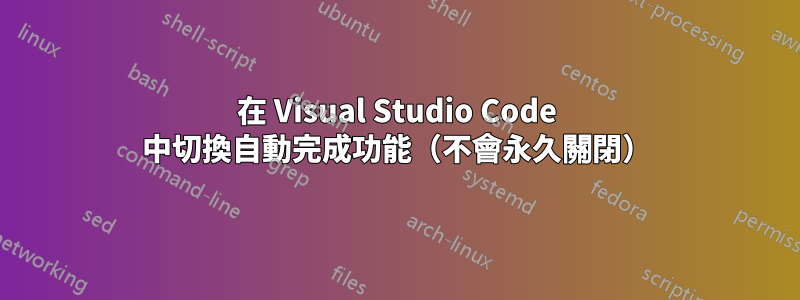 在 Visual Studio Code 中切換自動完成功能（不會永久關閉）