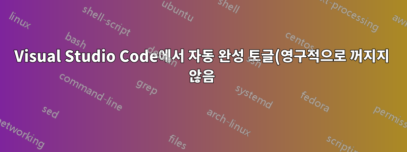 Visual Studio Code에서 자동 완성 토글(영구적으로 꺼지지 않음)