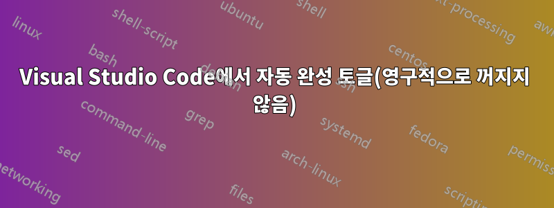 Visual Studio Code에서 자동 완성 토글(영구적으로 꺼지지 않음)