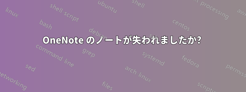 OneNote のノートが失われましたか?