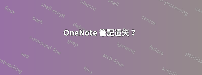 OneNote 筆記遺失？