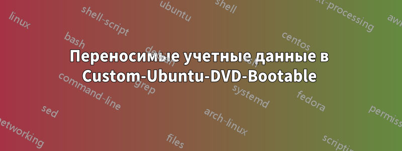 Переносимые учетные данные в Custom-Ubuntu-DVD-Bootable