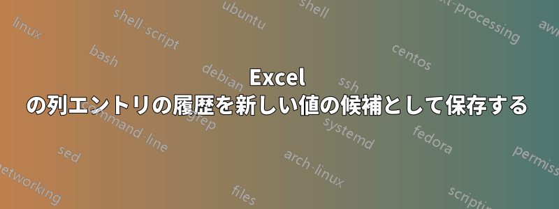 Excel の列エントリの履歴を新しい値の候補として保存する