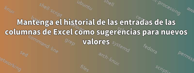 Mantenga el historial de las entradas de las columnas de Excel como sugerencias para nuevos valores