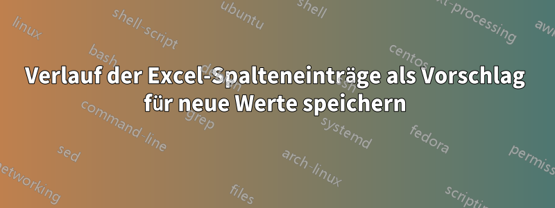 Verlauf der Excel-Spalteneinträge als Vorschlag für neue Werte speichern