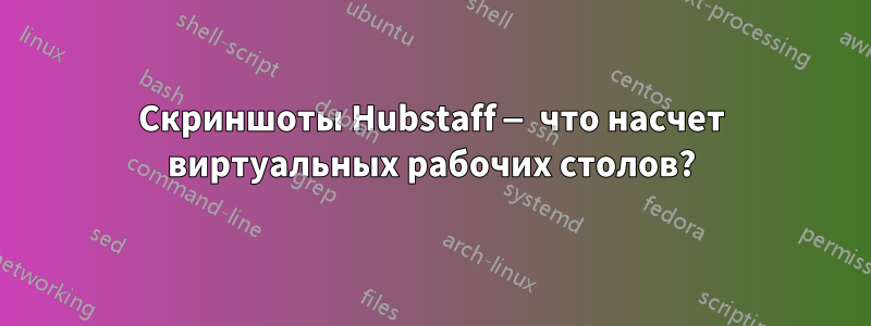 Скриншоты Hubstaff — что насчет виртуальных рабочих столов?