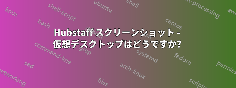 Hubstaff スクリーンショット - 仮想デスクトップはどうですか?