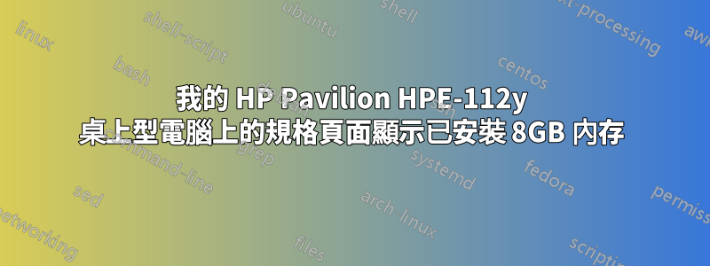 我的 HP Pavilion HPE-112y 桌上型電腦上的規格頁面顯示已安裝 8GB 內存