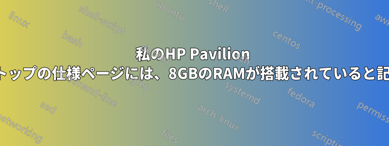 私のHP Pavilion HPE-112yデスクトップの仕様ページには、8GBのRAMが搭載されていると記載されています。