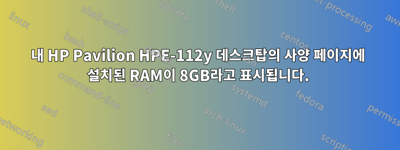 내 HP Pavilion HPE-112y 데스크탑의 사양 페이지에 설치된 RAM이 8GB라고 표시됩니다.