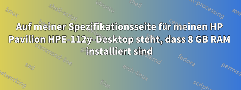 Auf meiner Spezifikationsseite für meinen HP Pavilion HPE-112y-Desktop steht, dass 8 GB RAM installiert sind