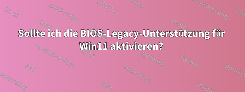 Sollte ich die BIOS-Legacy-Unterstützung für Win11 aktivieren?