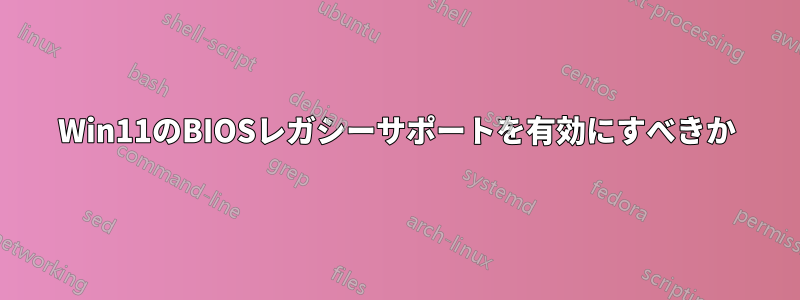 Win11のBIOSレガシーサポートを有効にすべきか