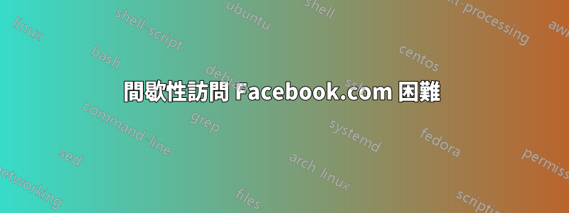 間歇性訪問 Facebook.com 困難