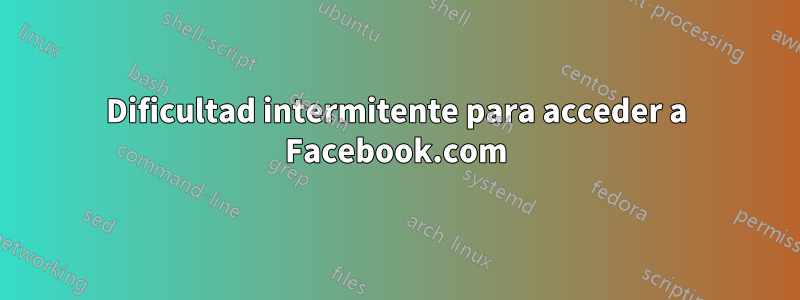 Dificultad intermitente para acceder a Facebook.com