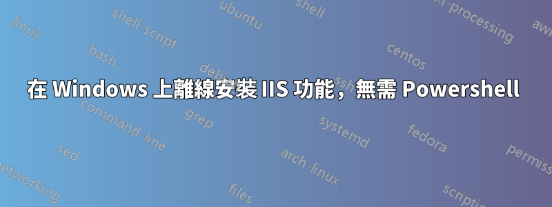 在 Windows 上離線安裝 IIS 功能，無需 Powershell