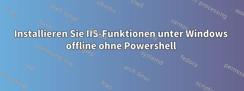 Installieren Sie IIS-Funktionen unter Windows offline ohne Powershell