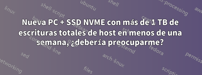 Nueva PC + SSD NVME con más de 1 TB de escrituras totales de host en menos de una semana, ¿debería preocuparme?
