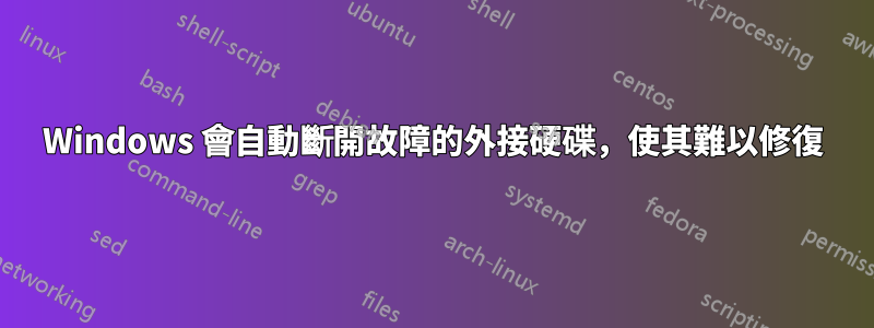 Windows 會自動斷開故障的外接硬碟，使其難以修復