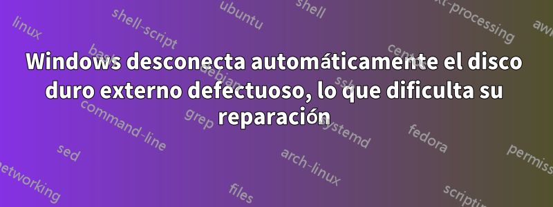 Windows desconecta automáticamente el disco duro externo defectuoso, lo que dificulta su reparación