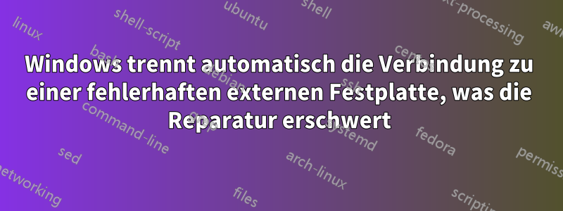 Windows trennt automatisch die Verbindung zu einer fehlerhaften externen Festplatte, was die Reparatur erschwert