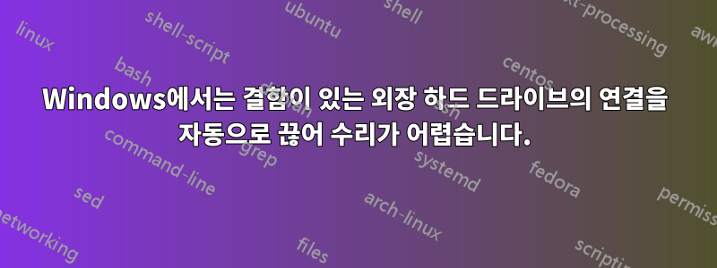 Windows에서는 결함이 있는 외장 하드 드라이브의 연결을 자동으로 끊어 수리가 어렵습니다.