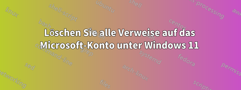 Löschen Sie alle Verweise auf das Microsoft-Konto unter Windows 11