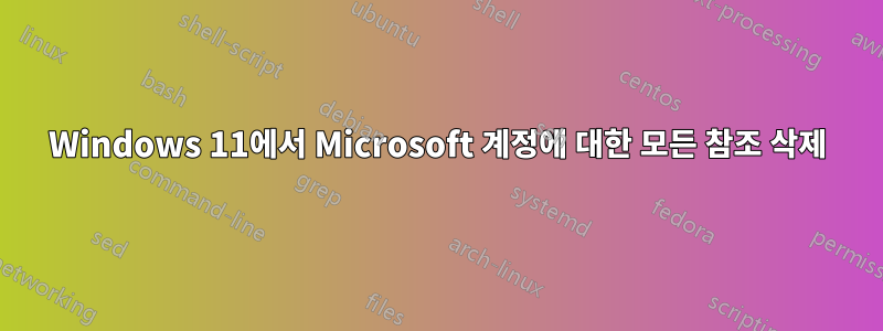 Windows 11에서 Microsoft 계정에 대한 모든 참조 삭제