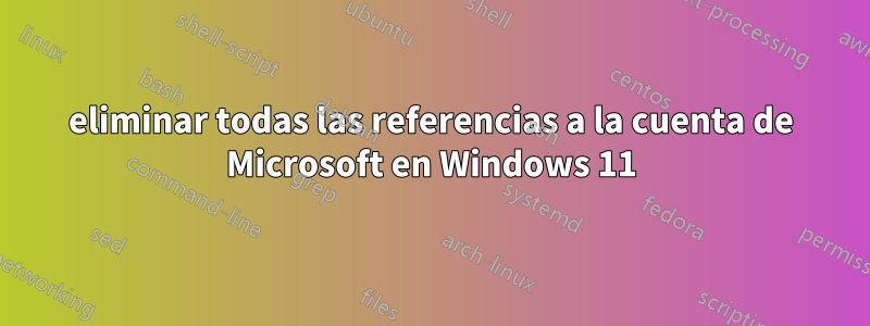 eliminar todas las referencias a la cuenta de Microsoft en Windows 11