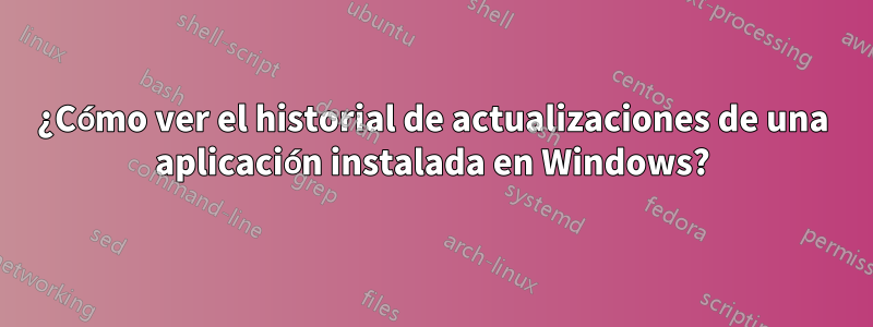 ¿Cómo ver el historial de actualizaciones de una aplicación instalada en Windows?
