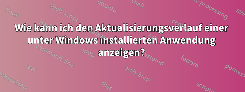 Wie kann ich den Aktualisierungsverlauf einer unter Windows installierten Anwendung anzeigen?