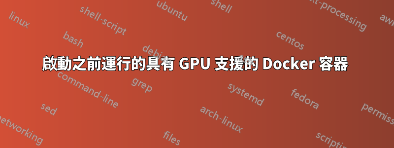 啟動之前運行的具有 GPU 支援的 Docker 容器