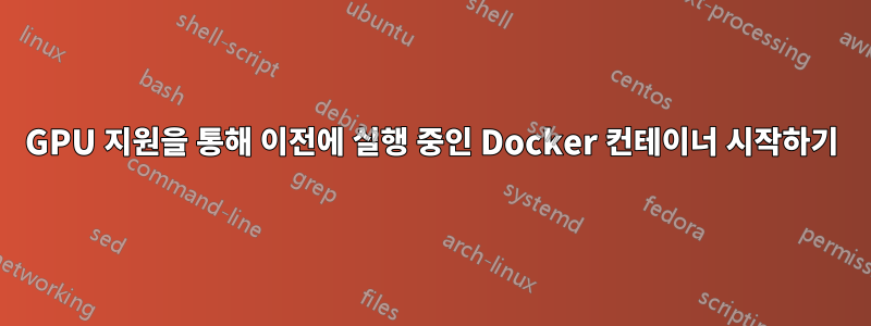 GPU 지원을 통해 이전에 실행 중인 Docker 컨테이너 시작하기