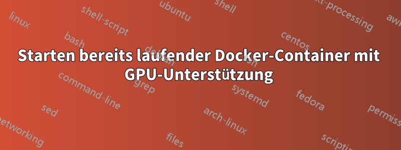 Starten bereits laufender Docker-Container mit GPU-Unterstützung