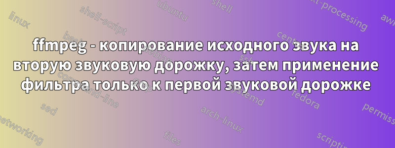 ffmpeg - копирование исходного звука на вторую звуковую дорожку, затем применение фильтра только к первой звуковой дорожке