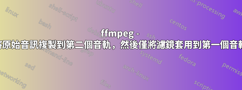 ffmpeg - 將原始音訊複製到第二個音軌，然後僅將濾鏡套用到第一個音軌