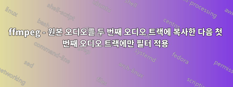 ffmpeg - 원본 오디오를 두 번째 오디오 트랙에 복사한 다음 첫 번째 오디오 트랙에만 필터 적용