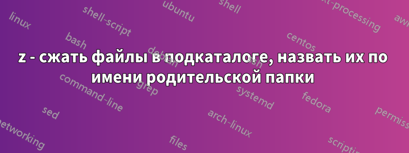 7z - сжать файлы в подкаталоге, назвать их по имени родительской папки