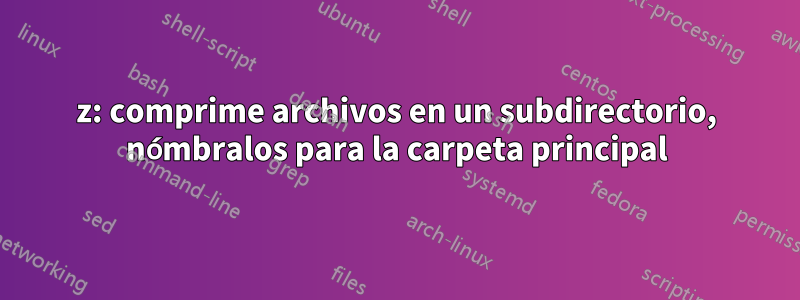 7z: comprime archivos en un subdirectorio, nómbralos para la carpeta principal