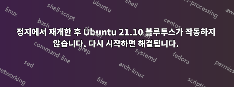 정지에서 재개한 후 Ubuntu 21.10 블루투스가 작동하지 않습니다. 다시 시작하면 해결됩니다.