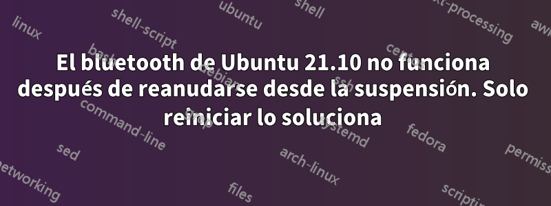 El bluetooth de Ubuntu 21.10 no funciona después de reanudarse desde la suspensión. Solo reiniciar lo soluciona