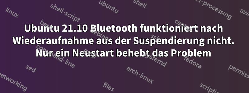 Ubuntu 21.10 Bluetooth funktioniert nach Wiederaufnahme aus der Suspendierung nicht. Nur ein Neustart behebt das Problem