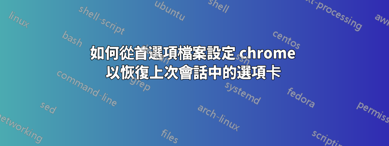 如何從首選項檔案設定 chrome 以恢復上次會話中的選項卡